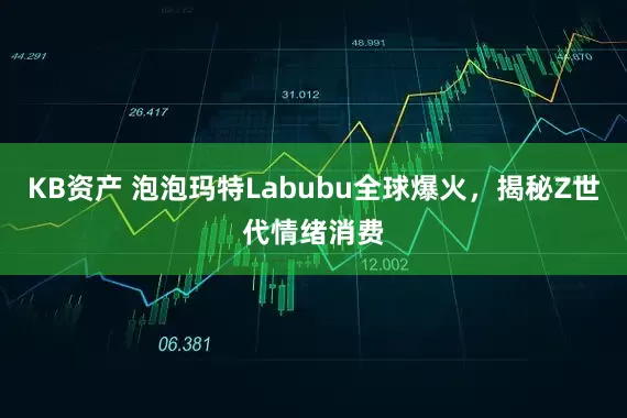 KB资产 泡泡玛特Labubu全球爆火，揭秘Z世代情绪消费