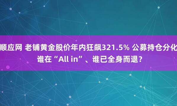 顺应网 老铺黄金股价年内狂飙321.5% 公募持仓分化 谁在“All in”、谁已全身而退?