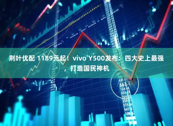 荆叶优配 1189元起！vivo Y500发布：四大史上最强，打造国民神机