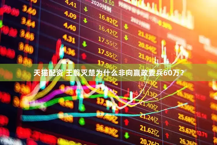 天猫配资 王翦灭楚为什么非向赢政要兵60万？
