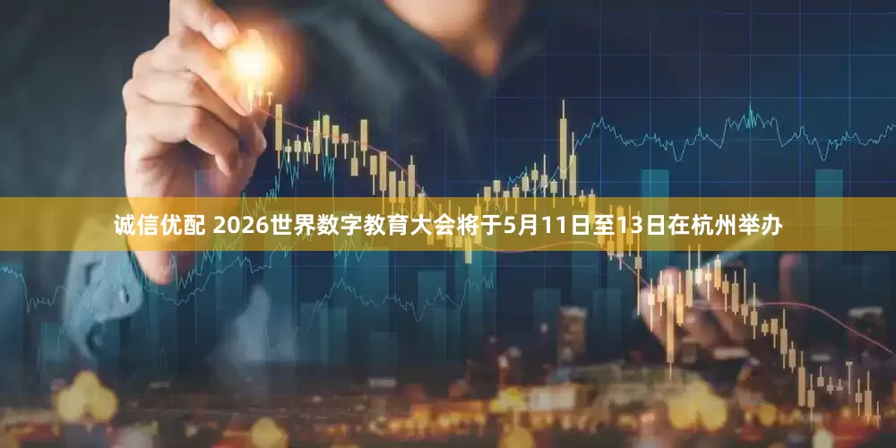 诚信优配 2026世界数字教育大会将于5月11日至13日在杭州举办